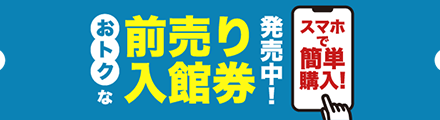 おトクな前売り入館券発売中！
